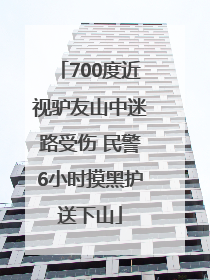 700度近视驴友山中迷路受伤 民警6小时摸黑护送下山