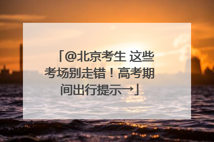 @北京考生 这些考场别走错！高考期间出行提示→