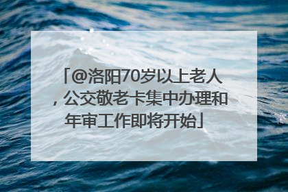 @洛阳70岁以上老人，公交敬老卡集中办理和年审工作即将开始