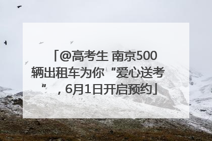 @高考生 南京500辆出租车为你“爱心送考”，6月1日开启预约