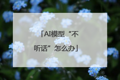 AI模型“不听话”怎么办