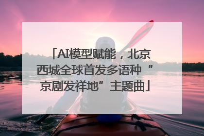 AI模型赋能，北京西城全球首发多语种“京剧发祥地”主题曲