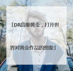 DR高级黄金，打开世界对黄金作品的想象