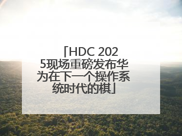 HDC 2025现场重磅发布华为在下一个操作系统时代的棋
